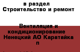  в раздел : Строительство и ремонт » Вентиляция и кондиционирование . Ненецкий АО,Каратайка п.